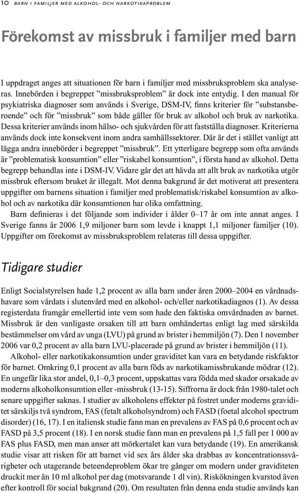 I den manual för psykiatriska diagnoser som används i Sverige, DSM-IV, finns kriterier för substansberoende och för missbruk som både gäller för bruk av alkohol och bruk av narkotika.