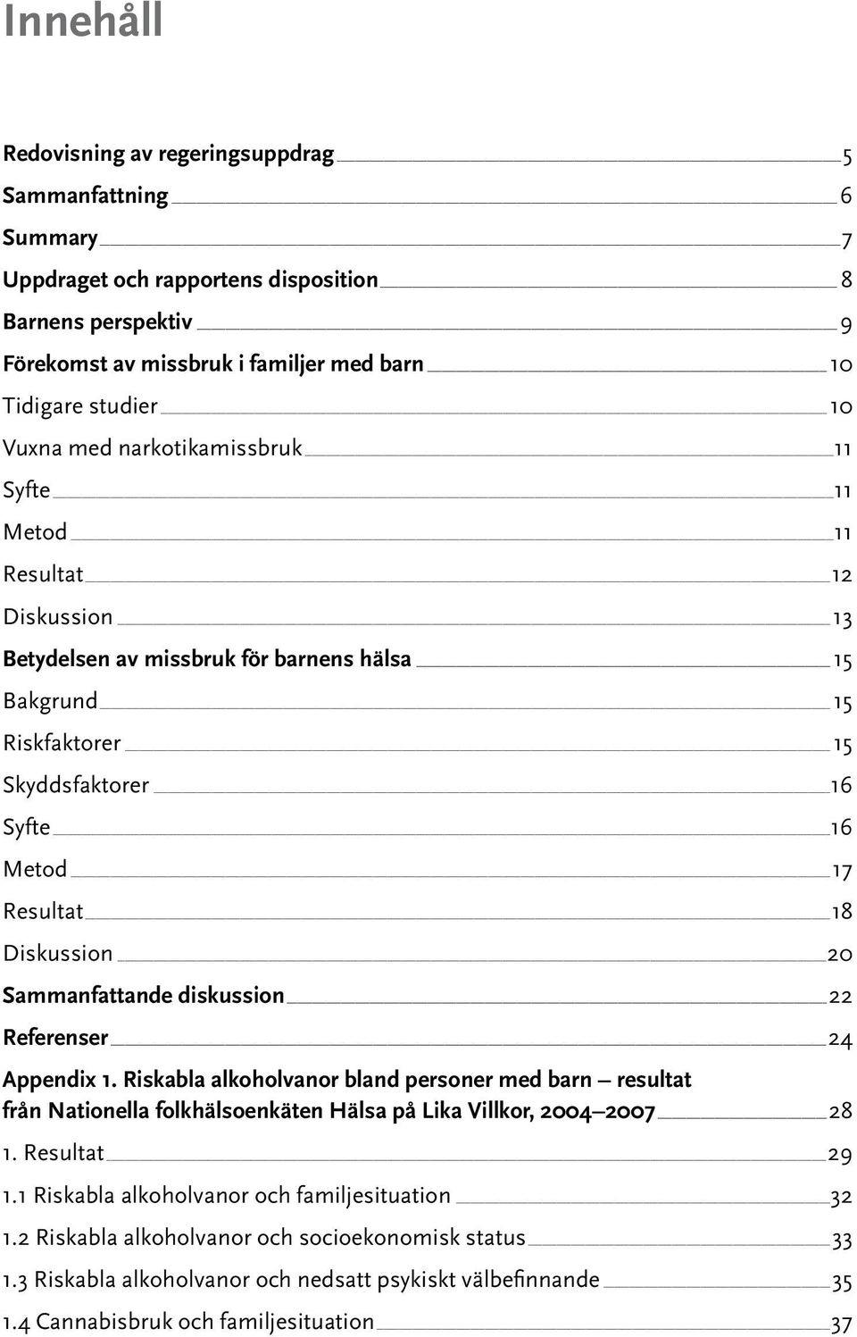 Diskussion 20 Sammanfattande diskussion 22 Referenser 24 Appendix 1. Riskabla alkoholvanor bland personer med barn resultat från Nationella folkhälsoenkäten Hälsa på Lika Villkor, 2004 2007 28 1.