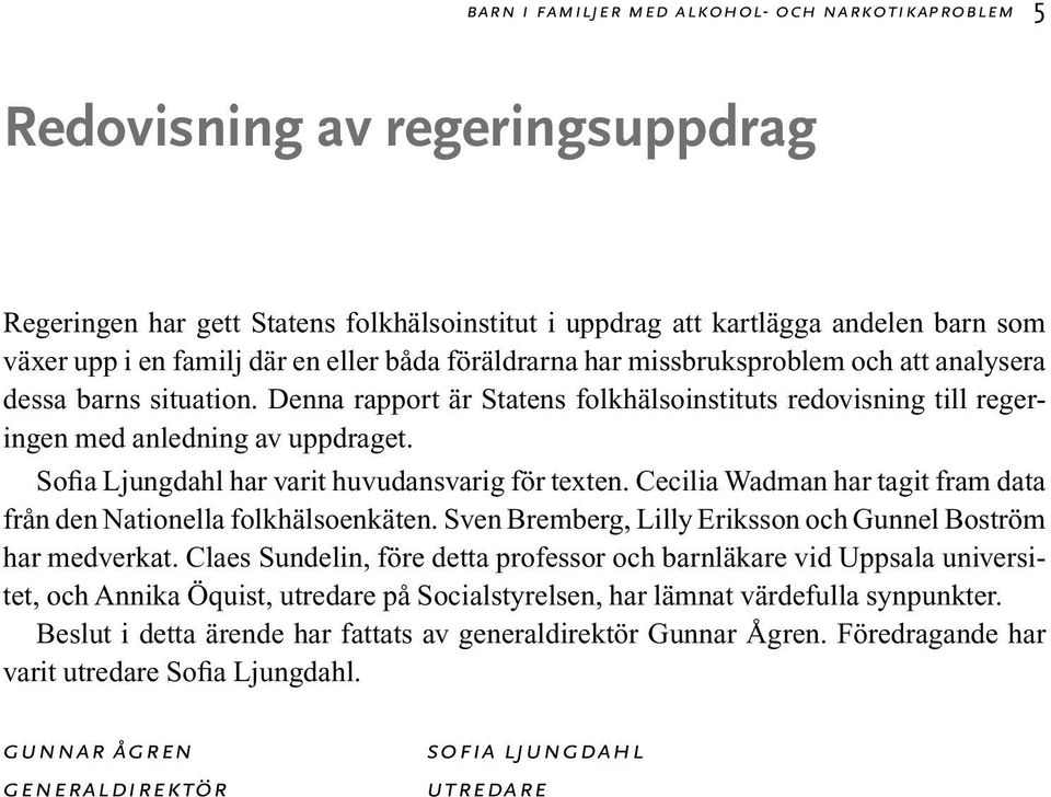 Sofia Ljungdahl har varit huvudansvarig för texten. Cecilia Wadman har tagit fram data från den Nationella folkhälsoenkäten. Sven Bremberg, Lilly Eriksson och Gunnel Boström har medverkat.