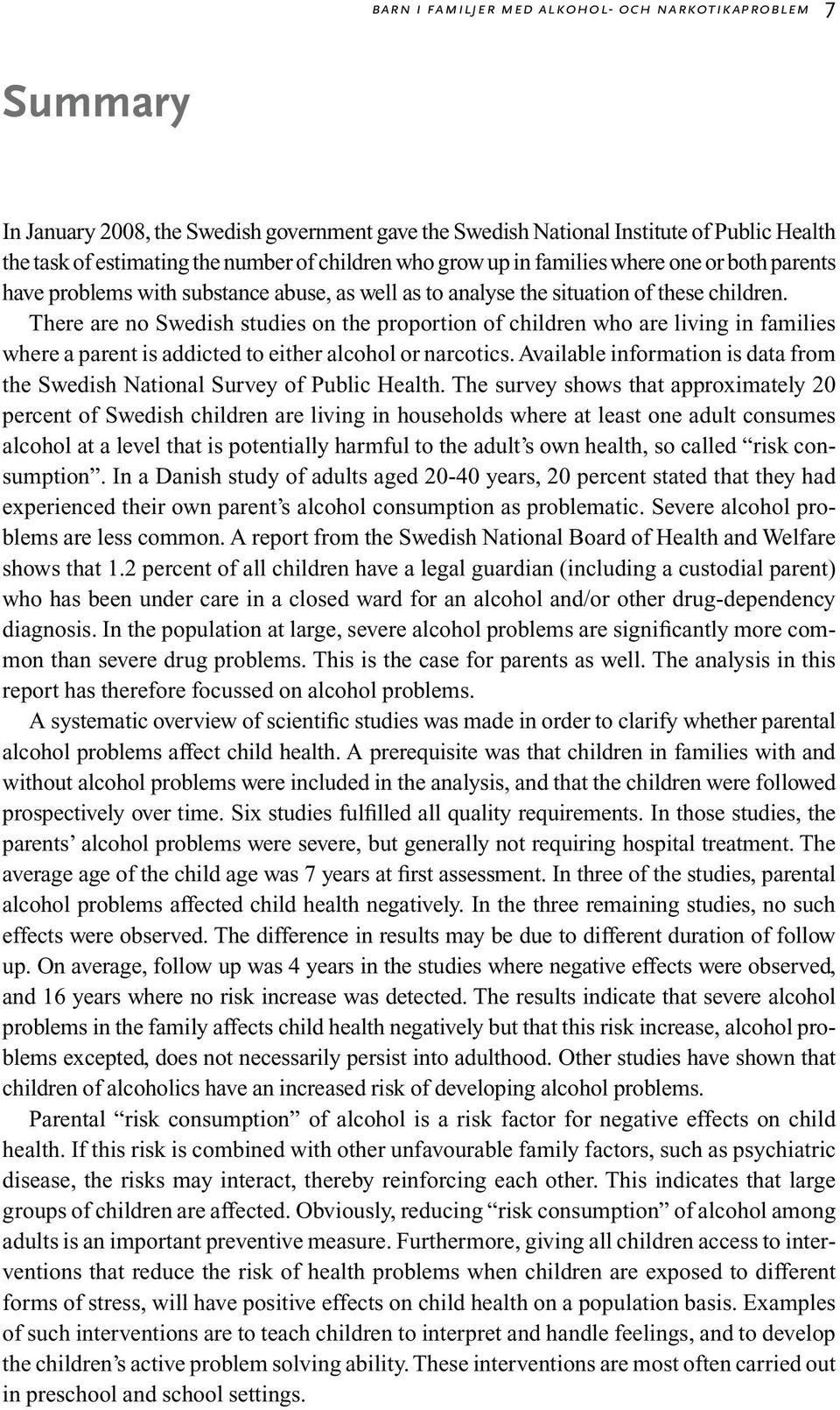 There are no Swedish studies on the proportion of children who are living in families where a parent is addicted to either alcohol or narcotics.