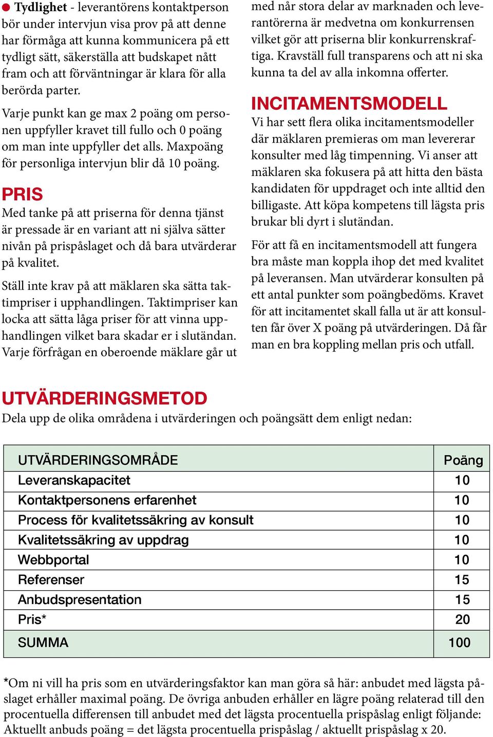 Pris Med tanke på att priserna för denna tjänst är pressade är en variant att ni själva sätter nivån på prispåslaget och då bara utvärderar på kvalitet.