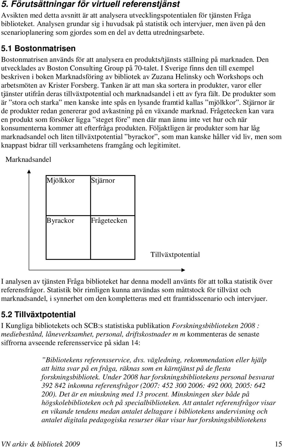 1 Bostonmatrisen Bostonmatrisen används för att analysera en produkts/tjänsts ställning på marknaden. Den utvecklades av Boston Consulting Group på 70-talet.