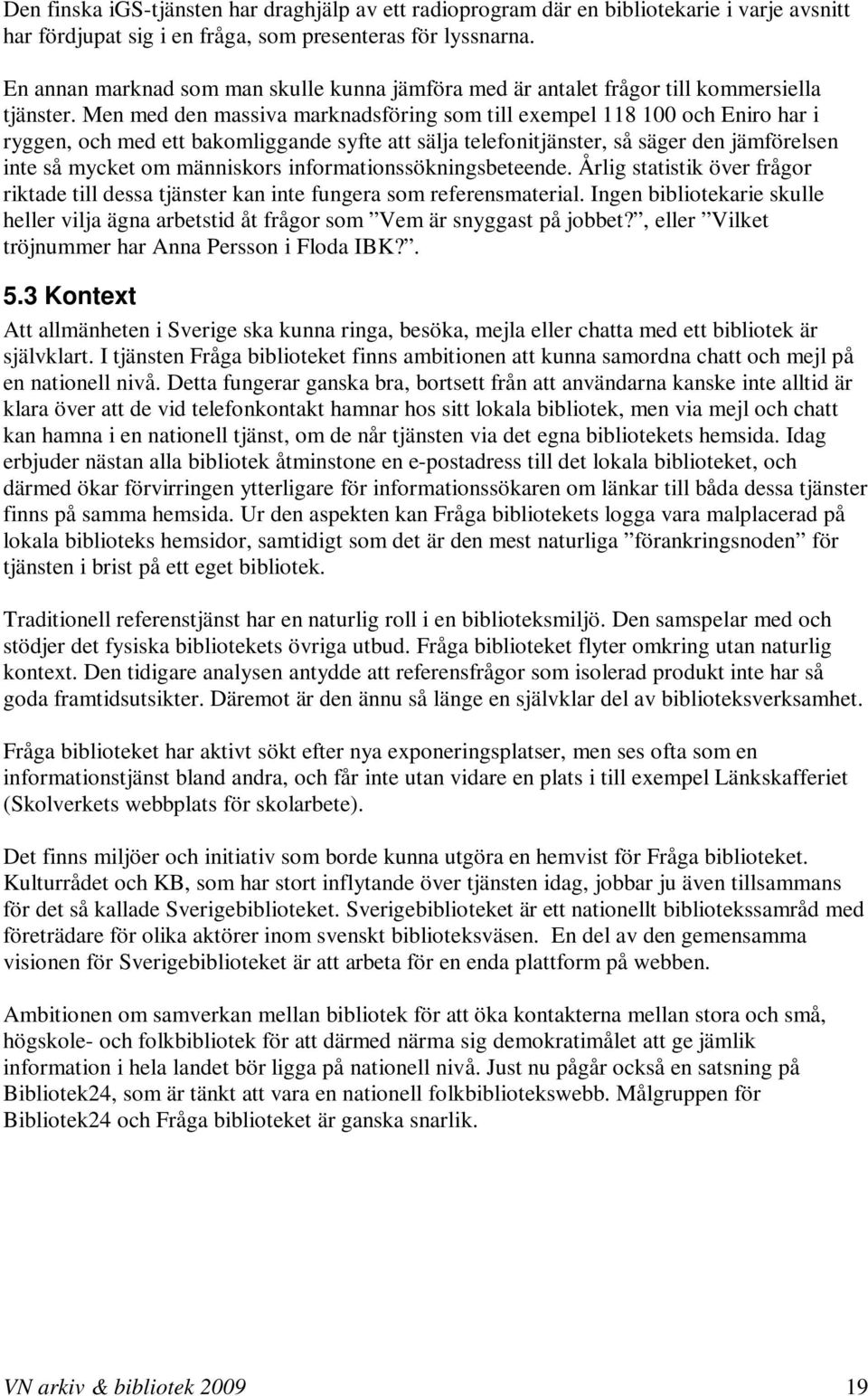 Men med den massiva marknadsföring som till exempel 118 100 och Eniro har i ryggen, och med ett bakomliggande syfte att sälja telefonitjänster, så säger den jämförelsen inte så mycket om människors