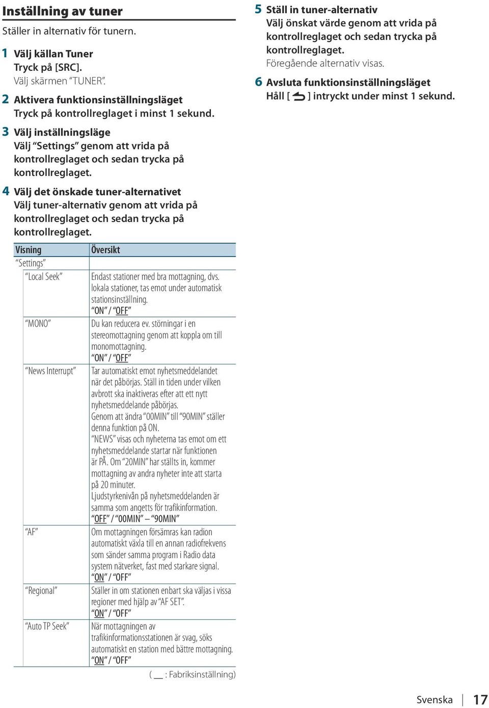 Local Seek MONO News Interrupt AF Regional Auto TP Seek Endast stationer med bra mottagning, dvs. lokala stationer, tas emot under automatisk stationsinställning. ON / OFF Du kan reducera ev.