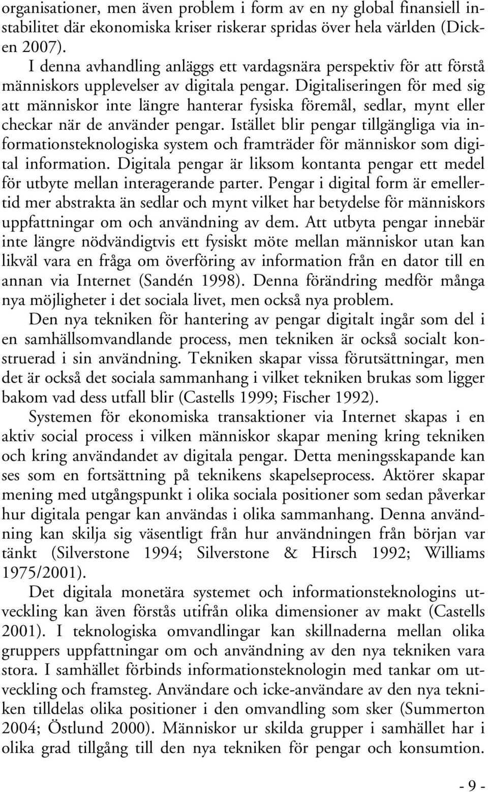 Digitaliseringen för med sig att människor inte längre hanterar fysiska föremål, sedlar, mynt eller checkar när de använder pengar.