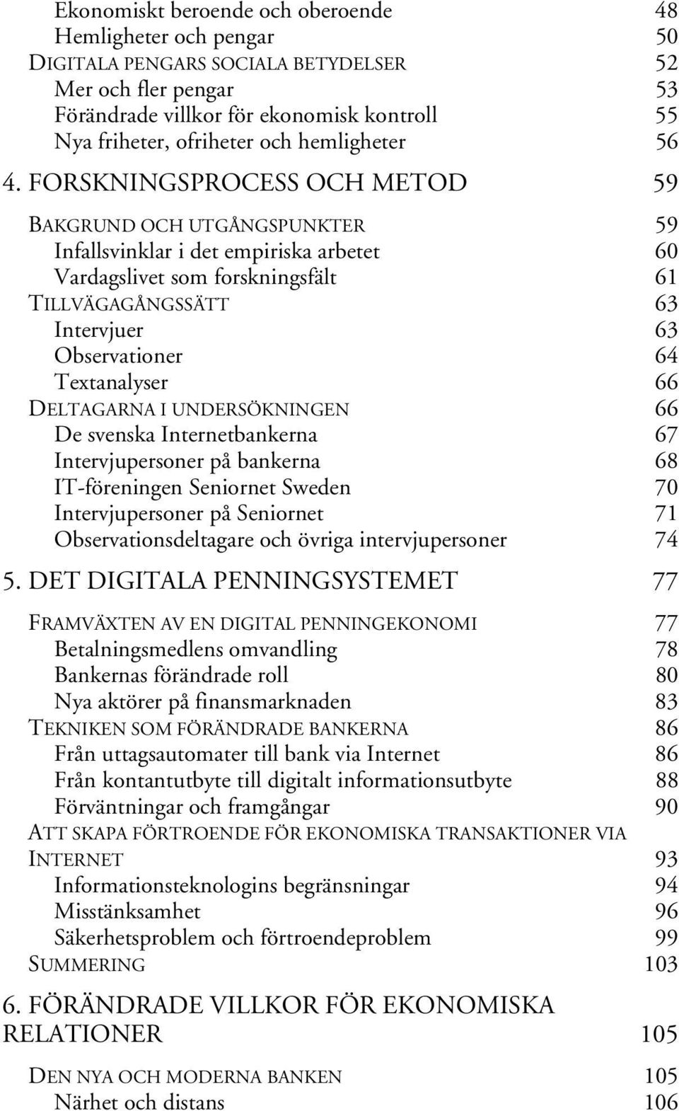 FORSKNINGSPROCESS OCH METOD 59 BAKGRUND OCH UTGÅNGSPUNKTER 59 Infallsvinklar i det empiriska arbetet 60 Vardagslivet som forskningsfält 61 TILLVÄGAGÅNGSSÄTT 63 Intervjuer 63 Observationer 64