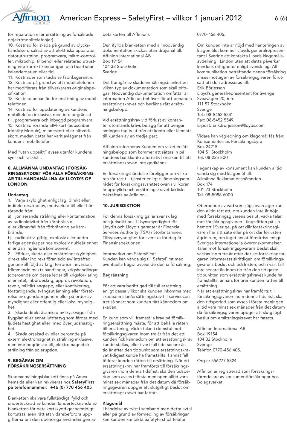 igen och bearbetar kalenderdatum eller tid. 11. Kostnader som täcks av fabriksgarantin. 12. Kostnad på grund av att mobiltelefonen har modifierats från tillverkarens originalspecifikation. 13.