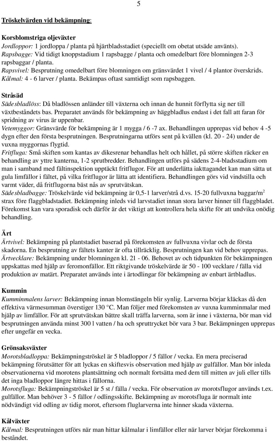 Rapsvivel: Besprutning omedelbart före blomningen om gränsvärdet 1 vivel / 4 plantor överskrids. Kålmal: 4 6 larver / planta. Bekämpas oftast samtidigt som rapsbaggen.