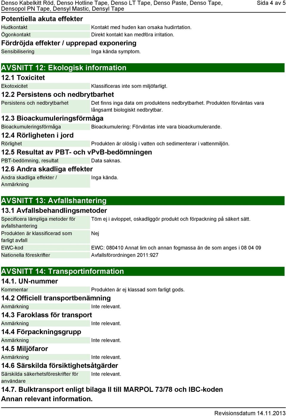 2 Persistens och nedbrytbarhet Persistens och nedbrytbarhet Klassificeras inte som miljöfarligt. Det finns inga data om produktens nedbrytbarhet.
