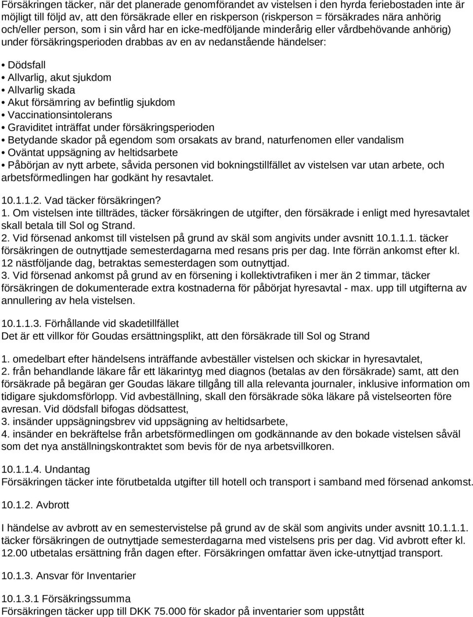 sjukdom Allvarlig skada Akut försämring av befintlig sjukdom Vaccinationsintolerans Graviditet inträffat under försäkringsperioden Betydande skador på egendom som orsakats av brand, naturfenomen