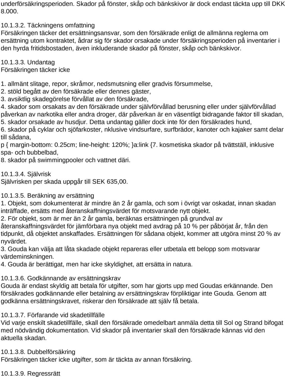 på inventarier i den hyrda fritidsbostaden, även inkluderande skador på fönster, skåp och bänkskivor. 10.1.3.3. Undantag Försäkringen täcker icke 1.