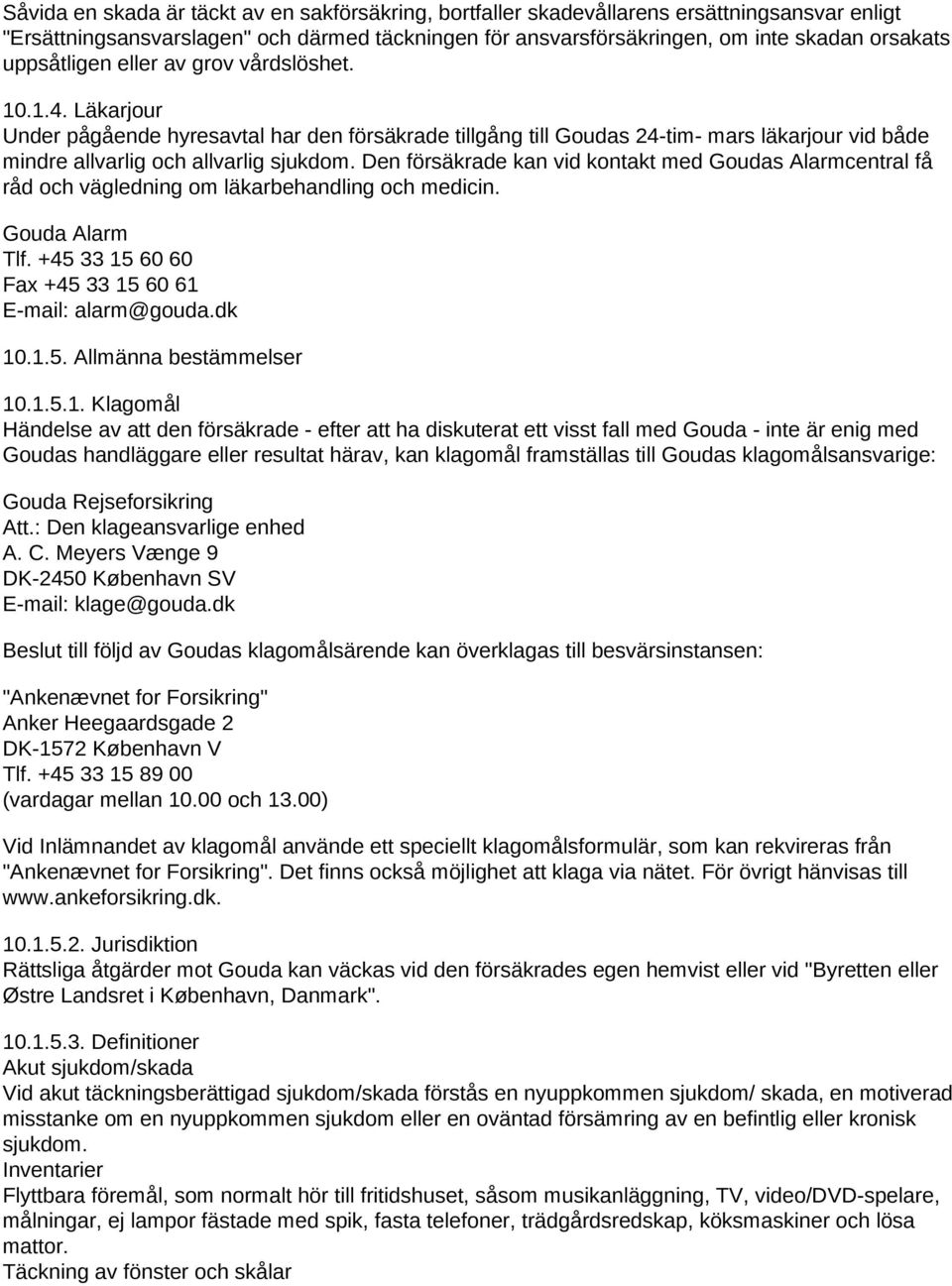 Den försäkrade kan vid kontakt med Goudas Alarmcentral få råd och vägledning om läkarbehandling och medicin. Gouda Alarm Tlf. +45 33 15 60 60 Fax +45 33 15 60 61 E-mail: alarm@gouda.dk 10.1.5. Allmänna bestämmelser 10.