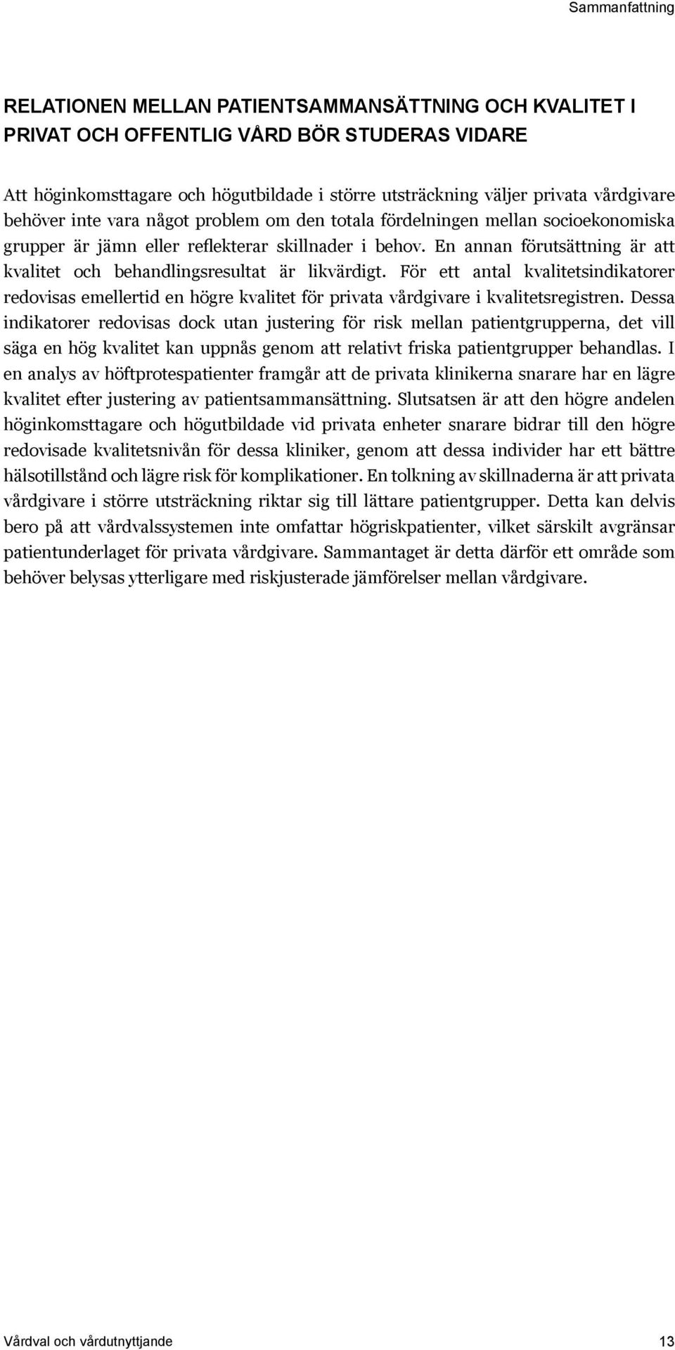 En annan förutsättning är att kvalitet och behandlingsresultat är likvärdigt. För ett antal kvalitetsindikatorer redovisas emellertid en högre kvalitet för privata vårdgivare i kvalitetsregistren.