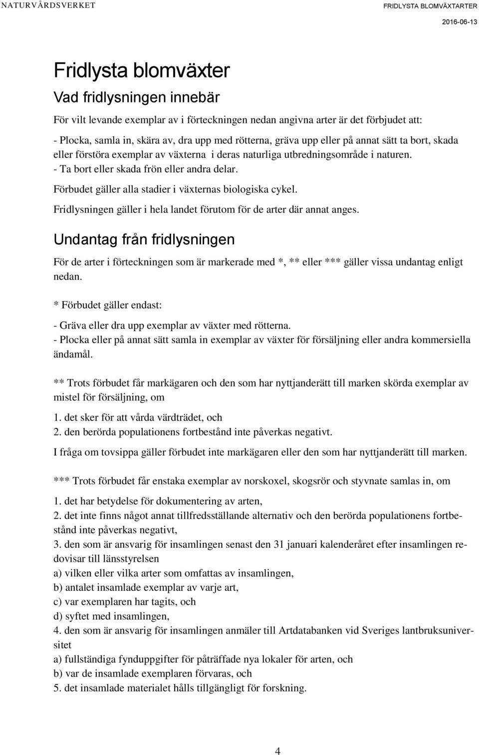 Förbudet gäller alla stadier i växternas biologiska cykel. Fridlysningen gäller i hela landet förutom för de arter där annat anges.