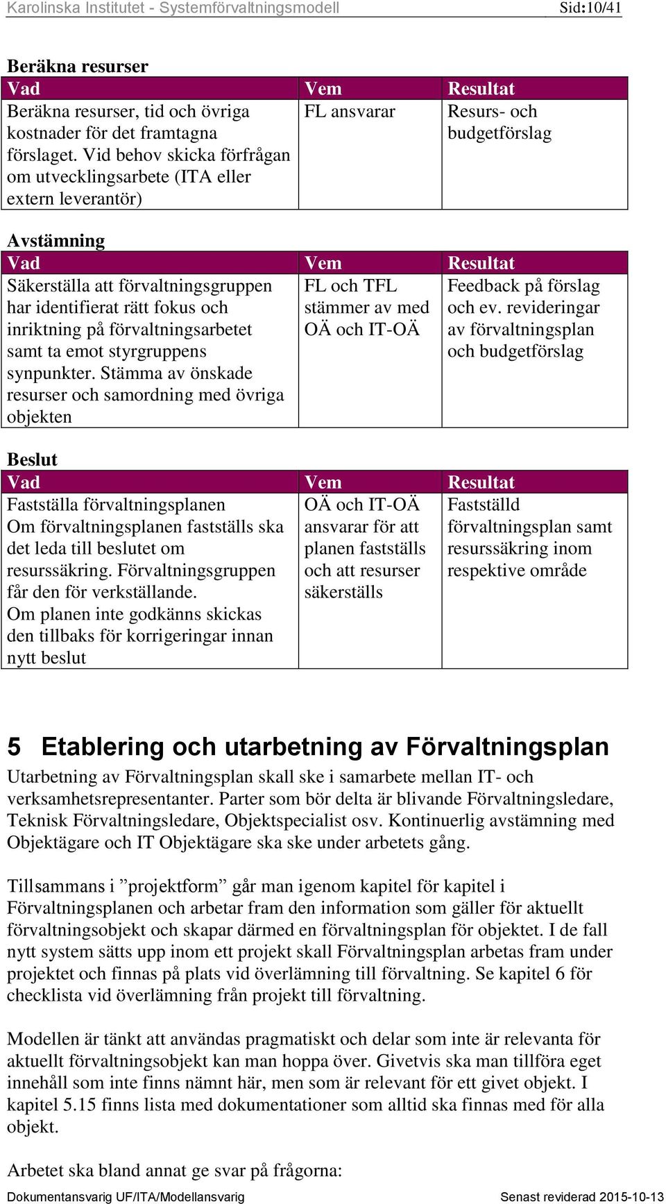 rätt fokus och inriktning på förvaltningsarbetet samt ta emot styrgruppens synpunkter.