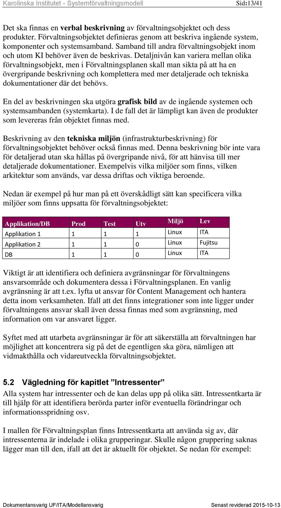 Detaljnivån kan variera mellan olika förvaltningsobjekt, men i Förvaltningsplanen skall man sikta på att ha en övergripande beskrivning och komplettera med mer detaljerade och tekniska