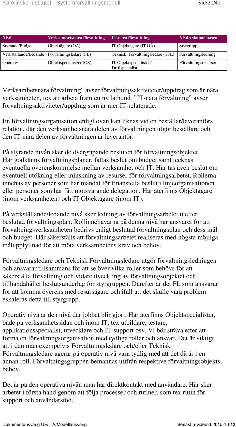 förvaltningsaktiviteter/uppdrag som är nära verksamheten, tex att arbeta fram en ny lathund. IT-nära förvaltning avser förvaltningsaktiviteter/uppdrag som är mer IT-relaterade.