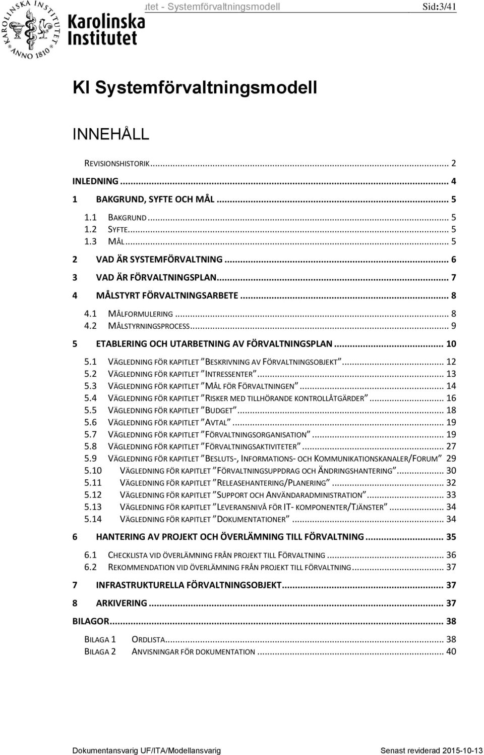 1 VÄGLEDNING FÖR KAPITLET BESKRIVNING AV FÖRVALTNINGSOBJEKT... 12 5.2 VÄGLEDNING FÖR KAPITLET INTRESSENTER... 13 5.3 VÄGLEDNING FÖR KAPITLET MÅL FÖR FÖRVALTNINGEN... 14 5.