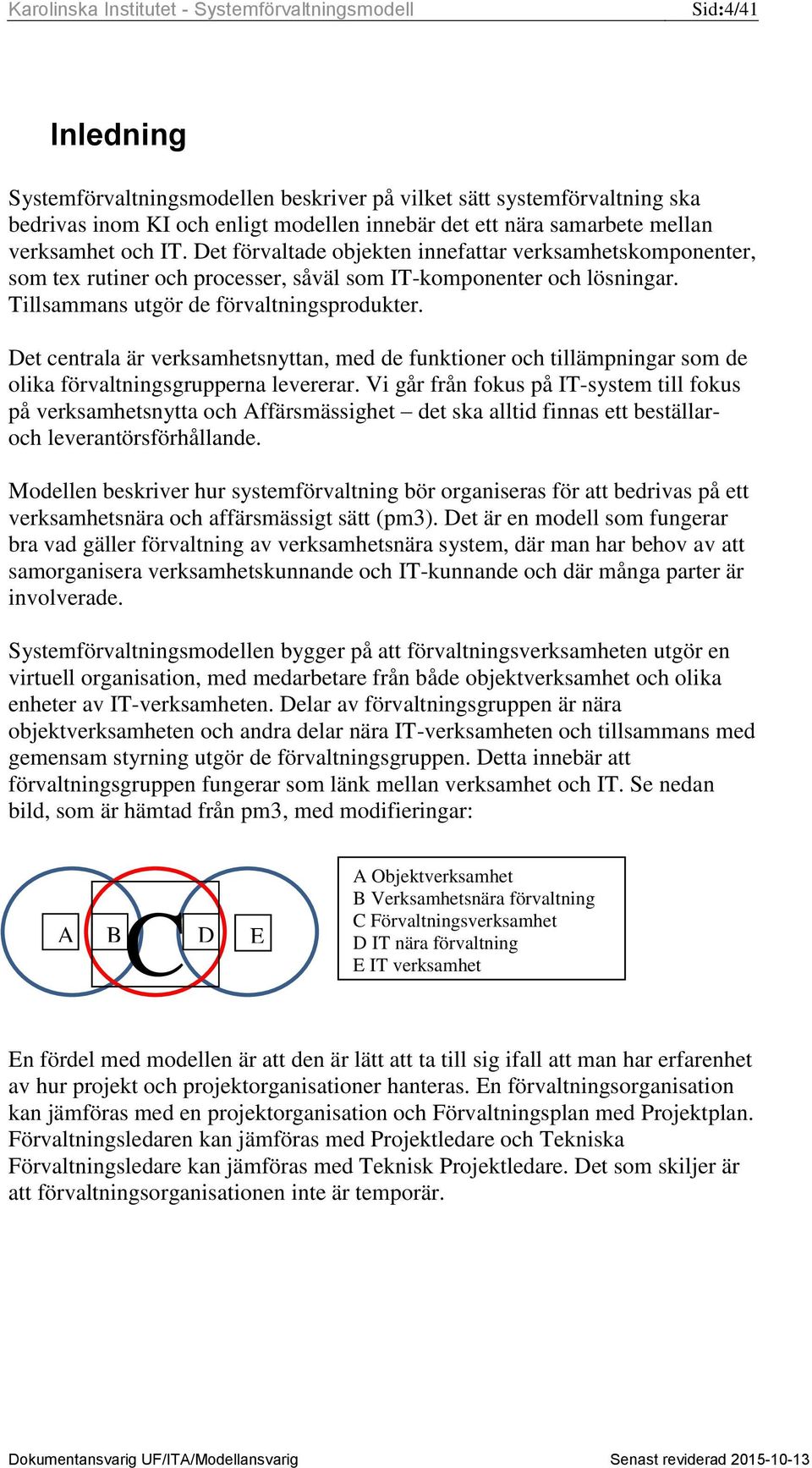 Det centrala är verksamhetsnyttan, med de funktioner och tillämpningar som de olika förvaltningsgrupperna levererar.