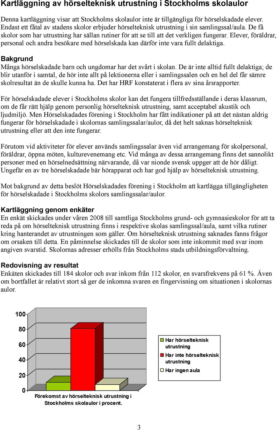 Elever, föräldrar, personal och andra besökare med hörselskada kan därför inte vara fullt delaktiga. Bakgrund Många hörselskadade barn och ungdomar har det svårt i skolan.