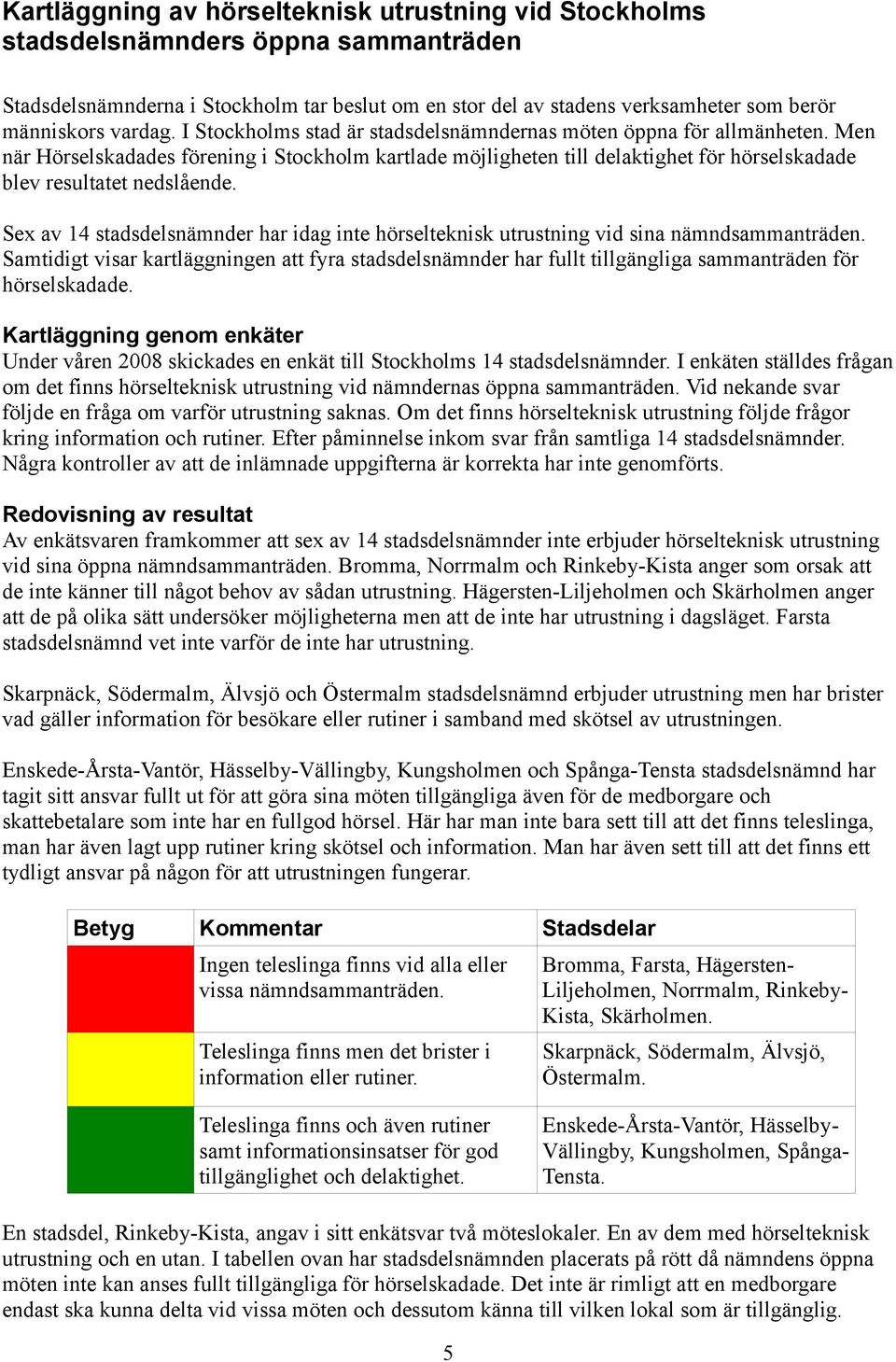 Men när Hörselskadades förening i Stockholm kartlade möjligheten till delaktighet för hörselskadade blev resultatet nedslående.