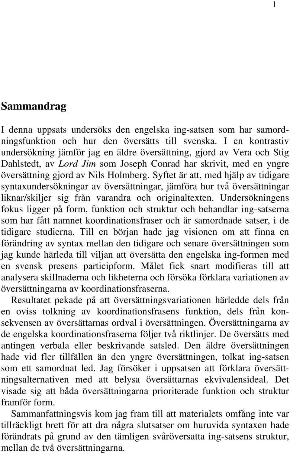 Syftet är att, med hjälp av tidigare syntaxundersökningar av översättningar, jämföra hur två översättningar liknar/skiljer sig från varandra och originaltexten.