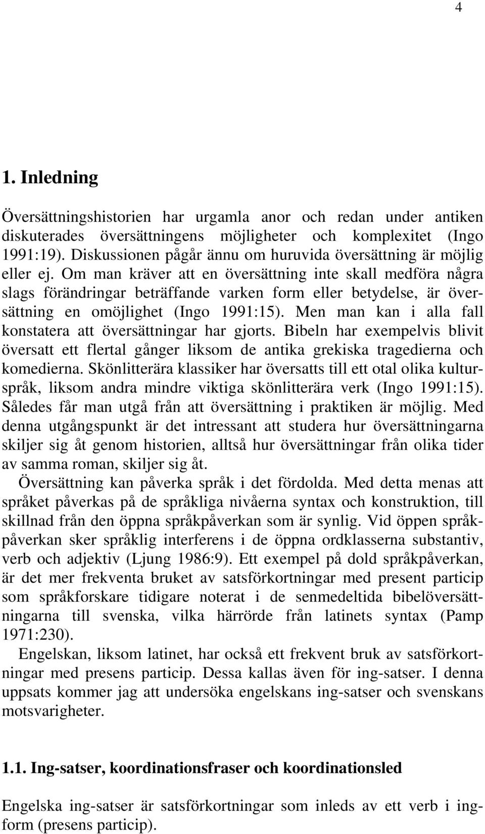 Om man kräver att en översättning inte skall medföra några slags förändringar beträffande varken form eller betydelse, är översättning en omöjlighet (Ingo 1991:15).