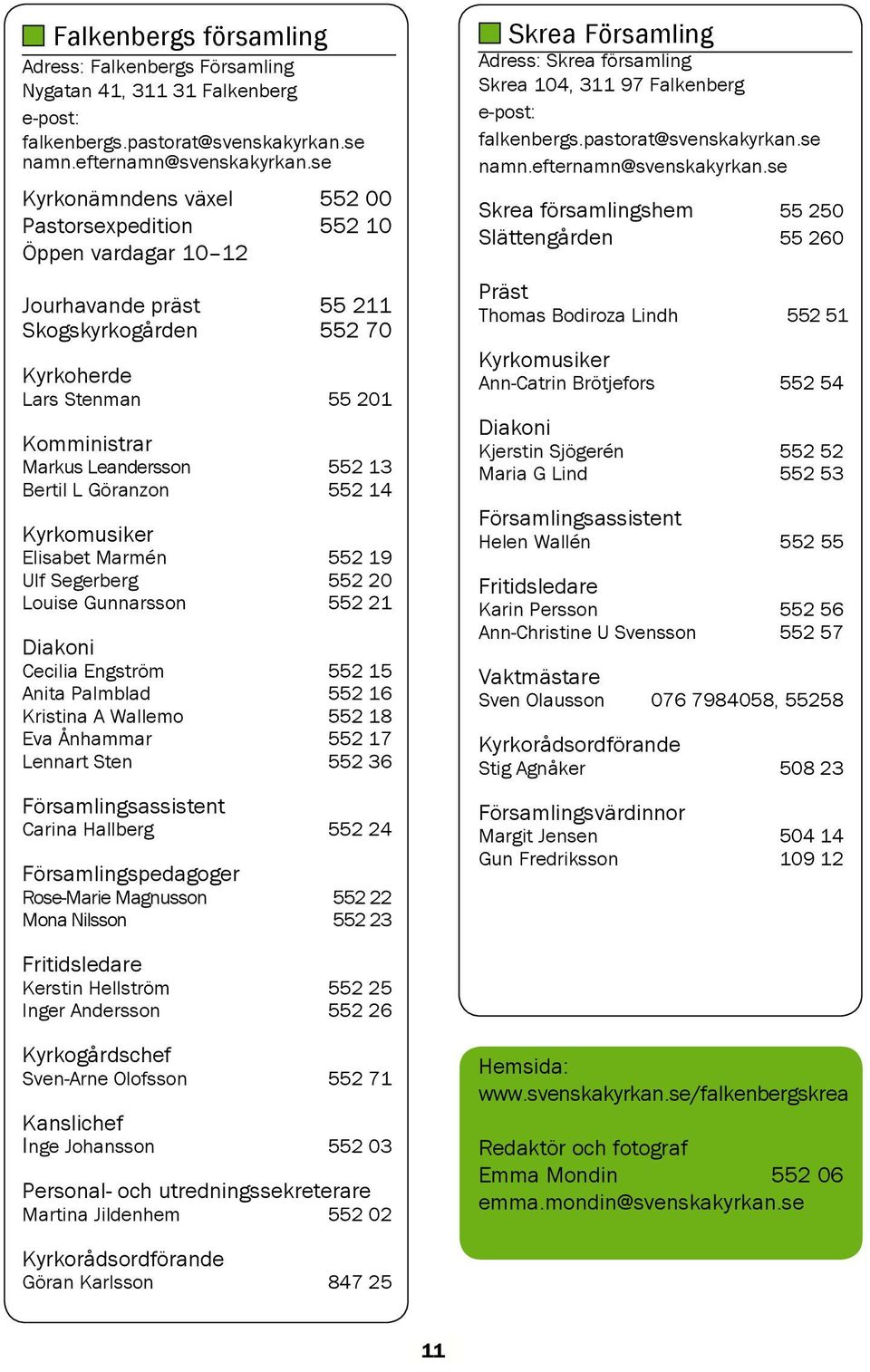 Bertil L Göranzon 552 14 Kyrkomusiker Elisabet Marmén 552 19 Ulf Segerberg 552 20 Louise Gunnarsson 552 21 Diakoni Cecilia Engström 552 15 Anita Palmblad 552 16 Kristina A Wallemo 552 18 Eva Ånhammar