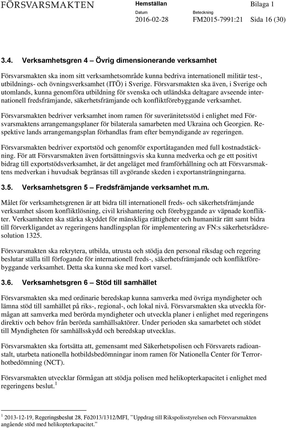 Försvarsmakten ska även, i Sverige och utomlands, kunna genomföra utbildning för svenska och utländska deltagare avseende internationell fredsfrämjande, säkerhetsfrämjande och konfliktförebyggande