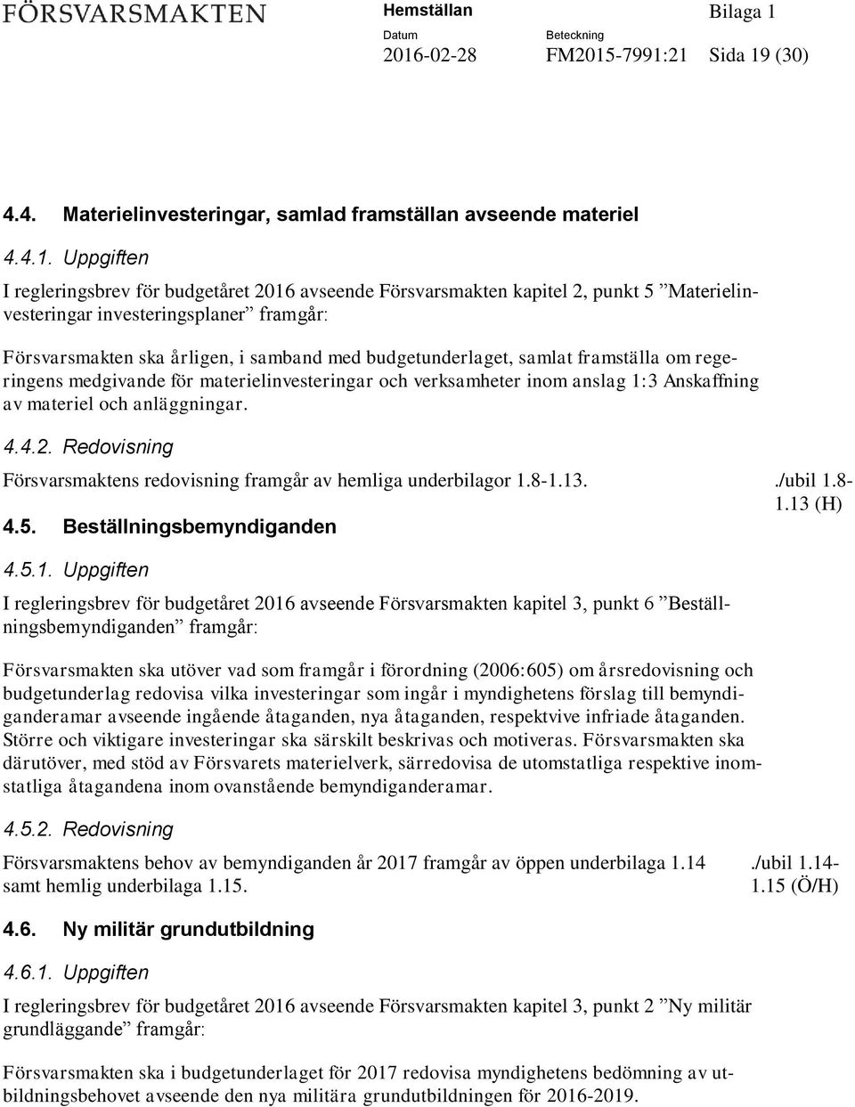 inom anslag 1:3 Anskaffning av materiel och anläggningar. 4.4.2. Redovisning Försvarsmaktens redovisning framgår av hemliga underbilagor 1.8-1.13../ubil 1.8-1.13 (H) 4.5. Beställningsbemyndiganden 4.