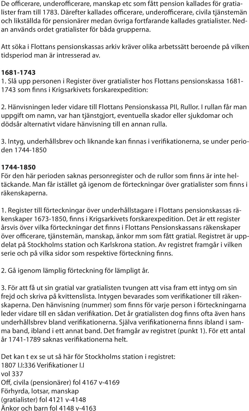 Att söka i Flottans pensionskassas arkiv kräver olika arbetssätt beroende på vilken tidsperiod man är intresserad av. 1681-1743 1.