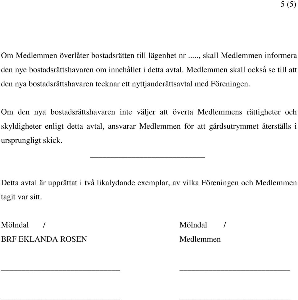 Om den nya bostadsrättshavaren inte väljer att överta Medlemmens rättigheter och skyldigheter enligt detta avtal, ansvarar Medlemmen för att