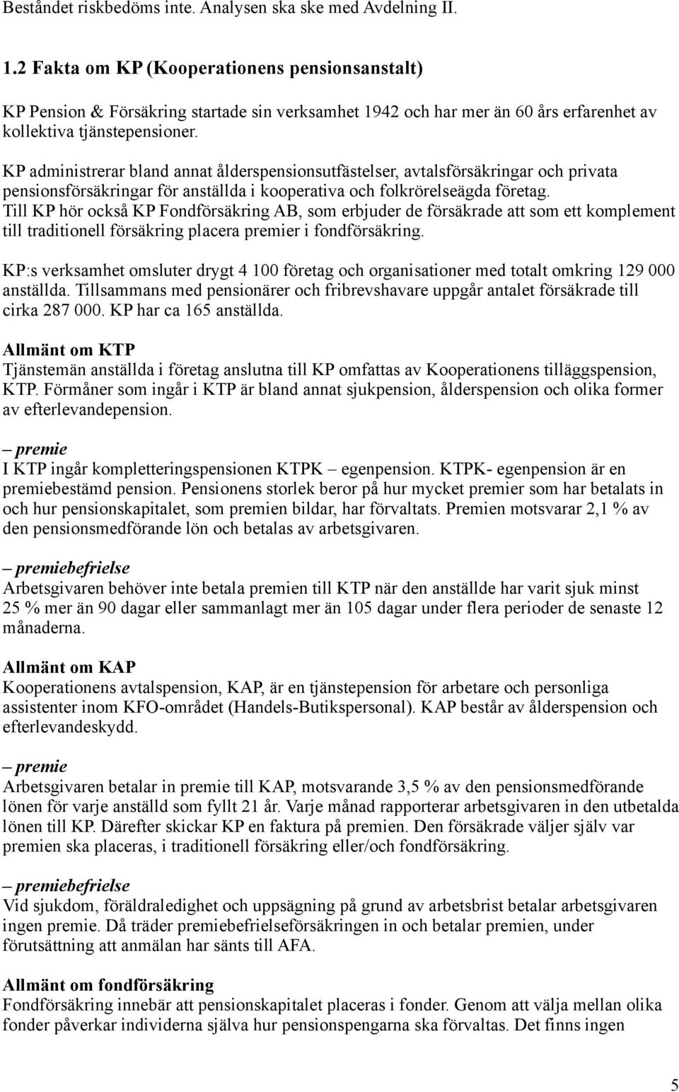 KP administrerar bland annat ålderspensionsutfästelser, avtalsförsäkringar och privata pensionsförsäkringar för anställda i kooperativa och folkrörelseägda företag.