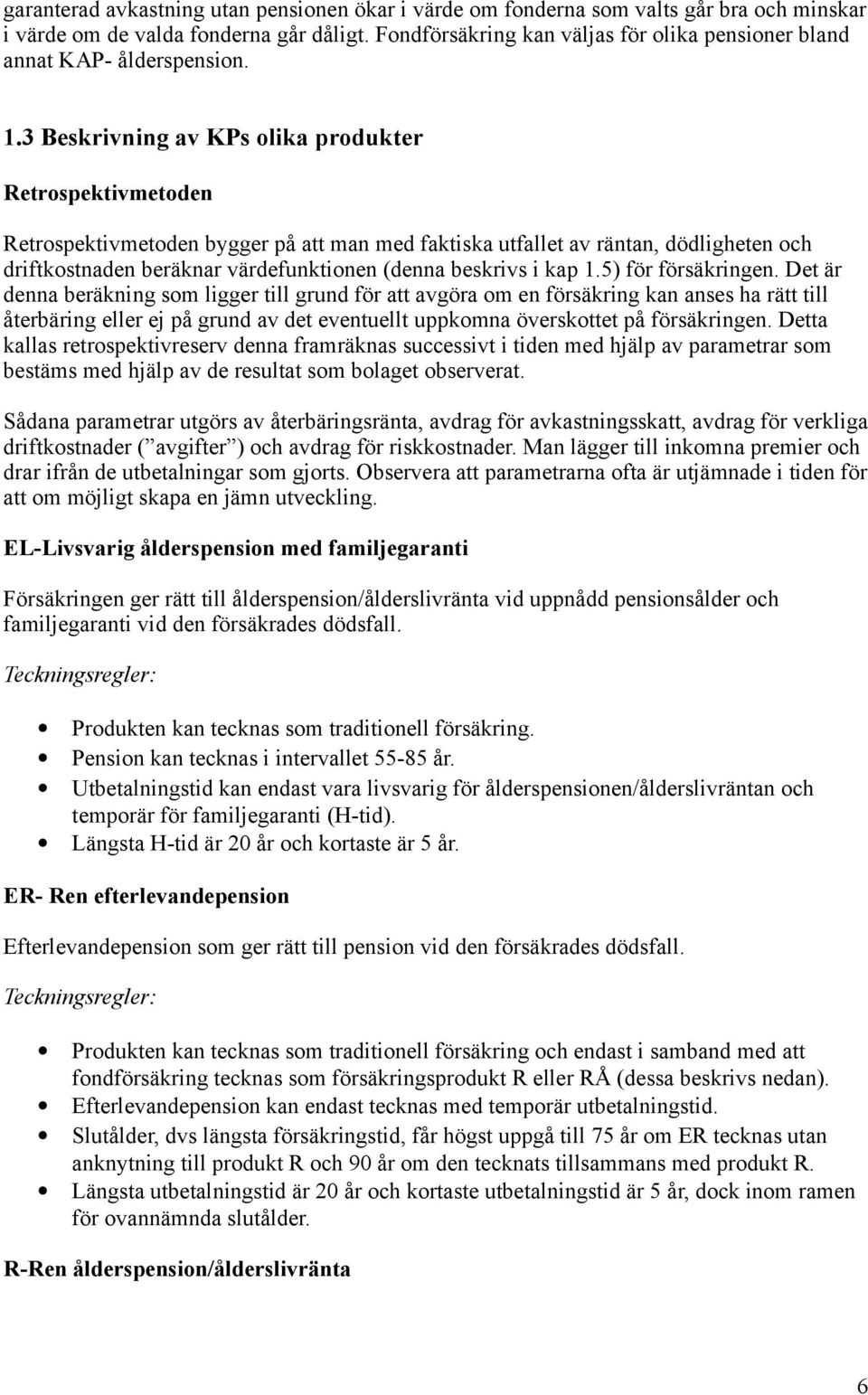 3 Beskrivning av KPs olika produkter Retrospektivmetoden Retrospektivmetoden bygger på att man med faktiska utfallet av räntan, dödligheten och driftkostnaden beräknar värdefunktionen (denna beskrivs