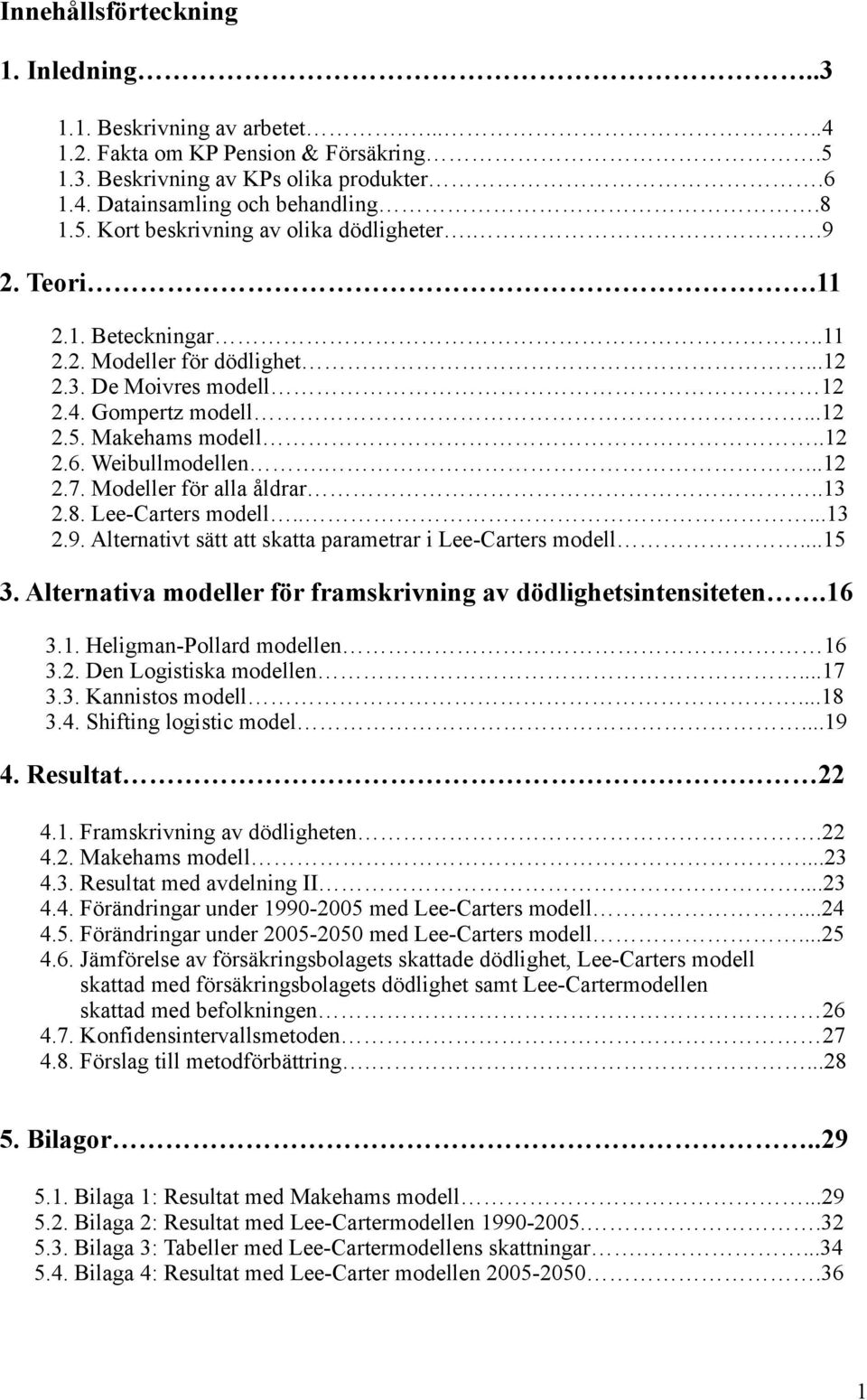 Modeller för alla åldrar..13 2.8. Lee-Carters modell.....13 2.9. Alternativt sätt att skatta parametrar i Lee-Carters modell...15 3. Alternativa modeller för framskrivning av dödlighetsintensiteten.