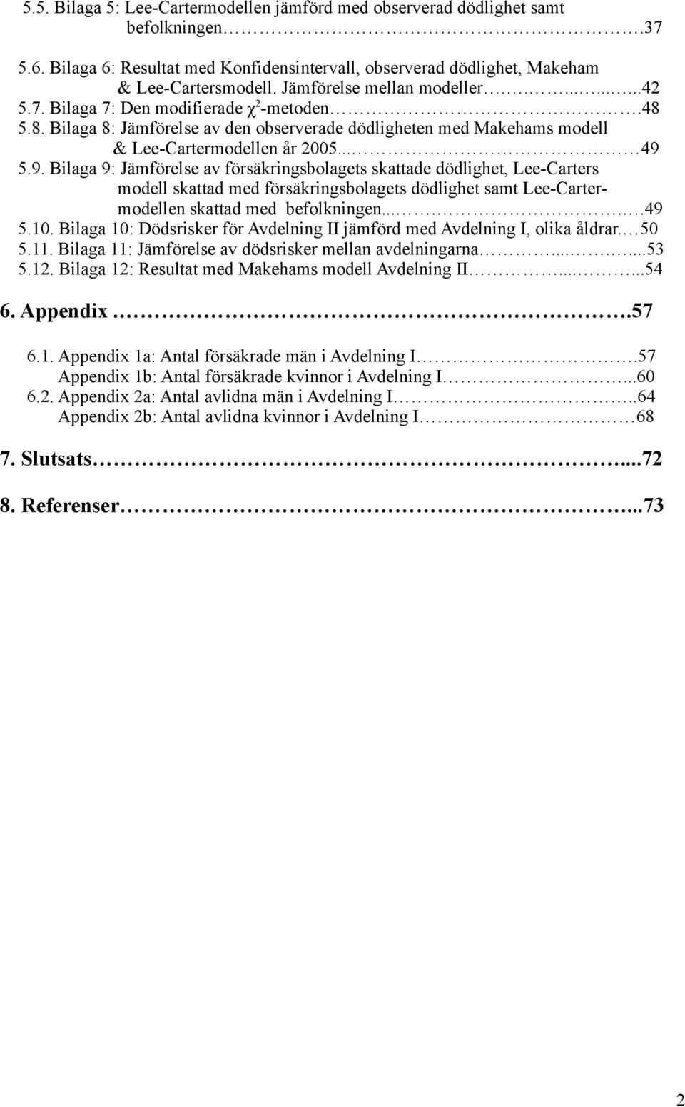 9. Bilaga 9: Jämförelse av försäkringsbolagets skattade dödlighet, Lee-Carters modell skattad med försäkringsbolagets dödlighet samt Lee-Cartermodellen skattad med befolkningen......49 5.10.