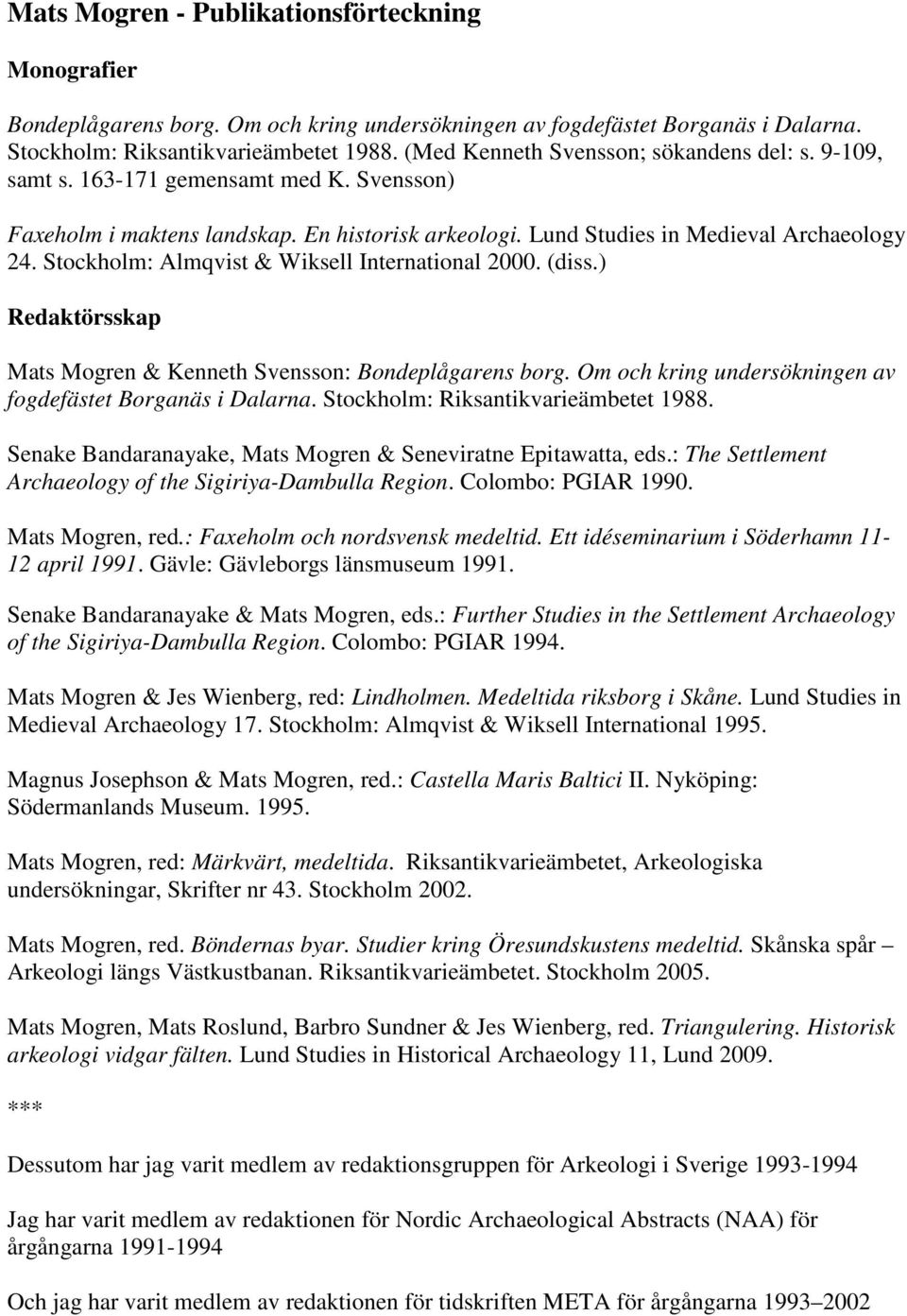 Stockholm: Almqvist & Wiksell International 2000. (diss.) Redaktörsskap Mats Mogren & Kenneth Svensson: Bondeplågarens borg. Om och kring undersökningen av fogdefästet Borganäs i Dalarna.