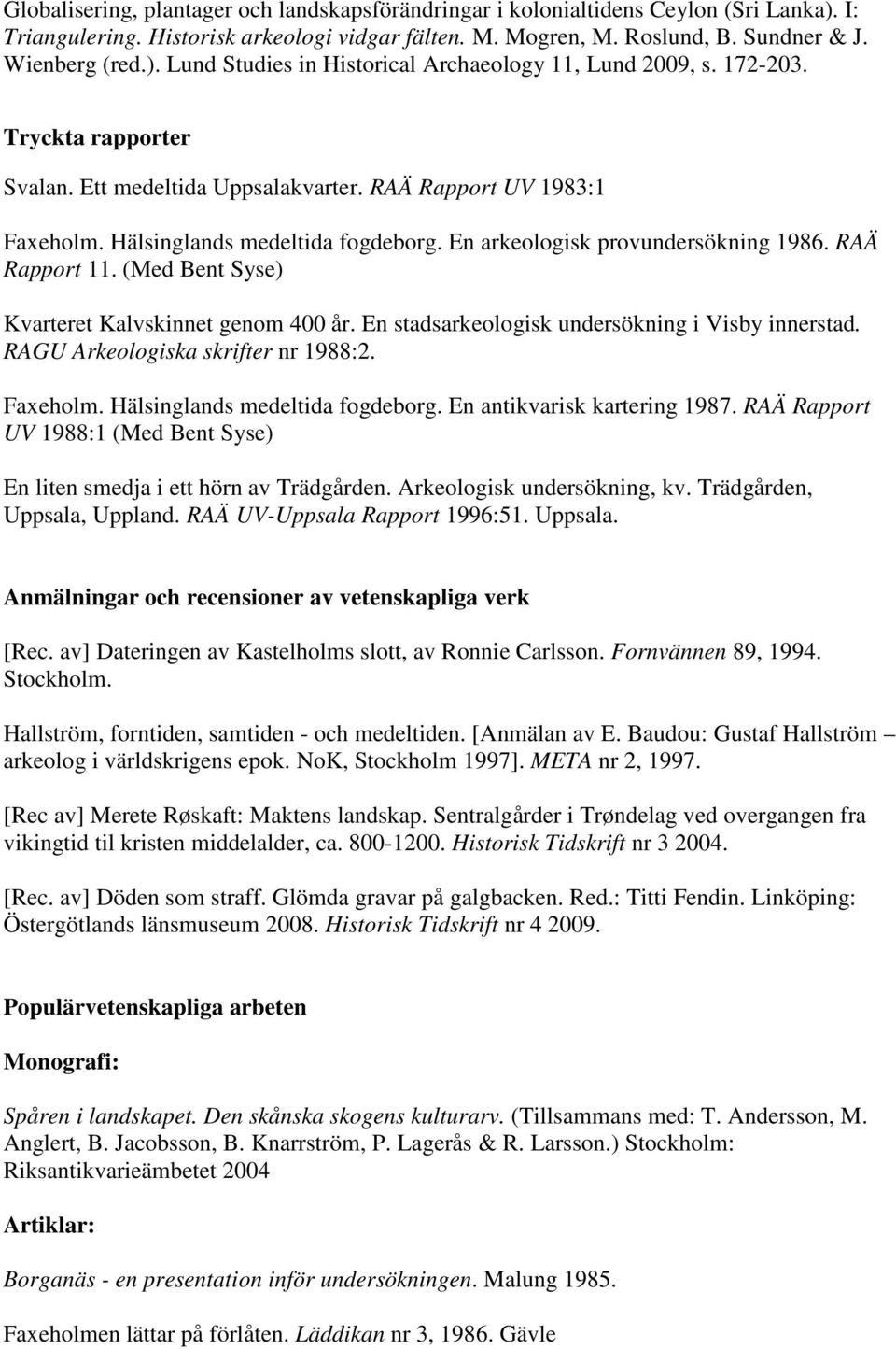 (Med Bent Syse) Kvarteret Kalvskinnet genom 400 år. En stadsarkeologisk undersökning i Visby innerstad. RAGU Arkeologiska skrifter nr 1988:2. Faxeholm. Hälsinglands medeltida fogdeborg.