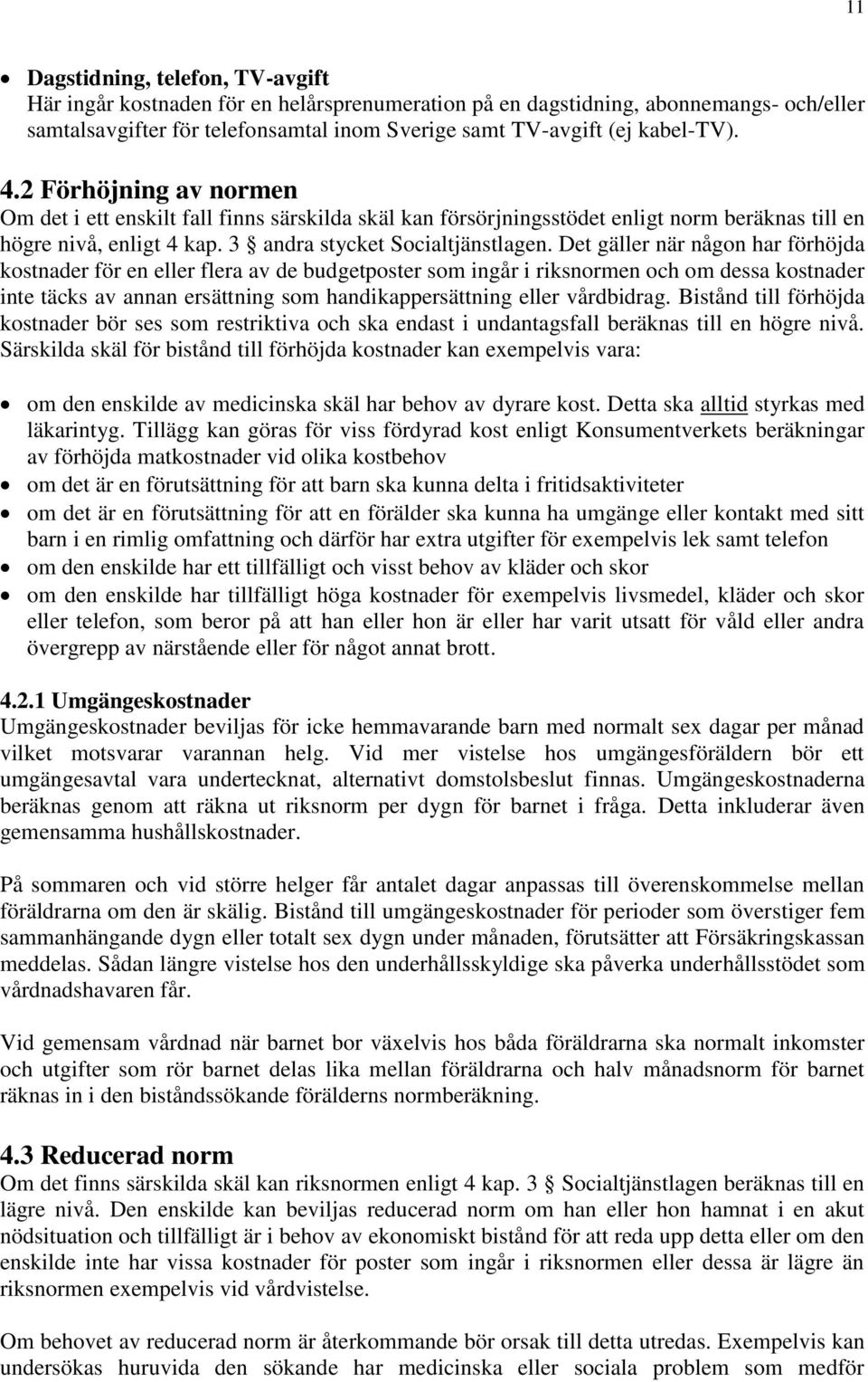 Det gäller när någon har förhöjda kostnader för en eller flera av de budgetposter som ingår i riksnormen och om dessa kostnader inte täcks av annan ersättning som handikappersättning eller vårdbidrag.
