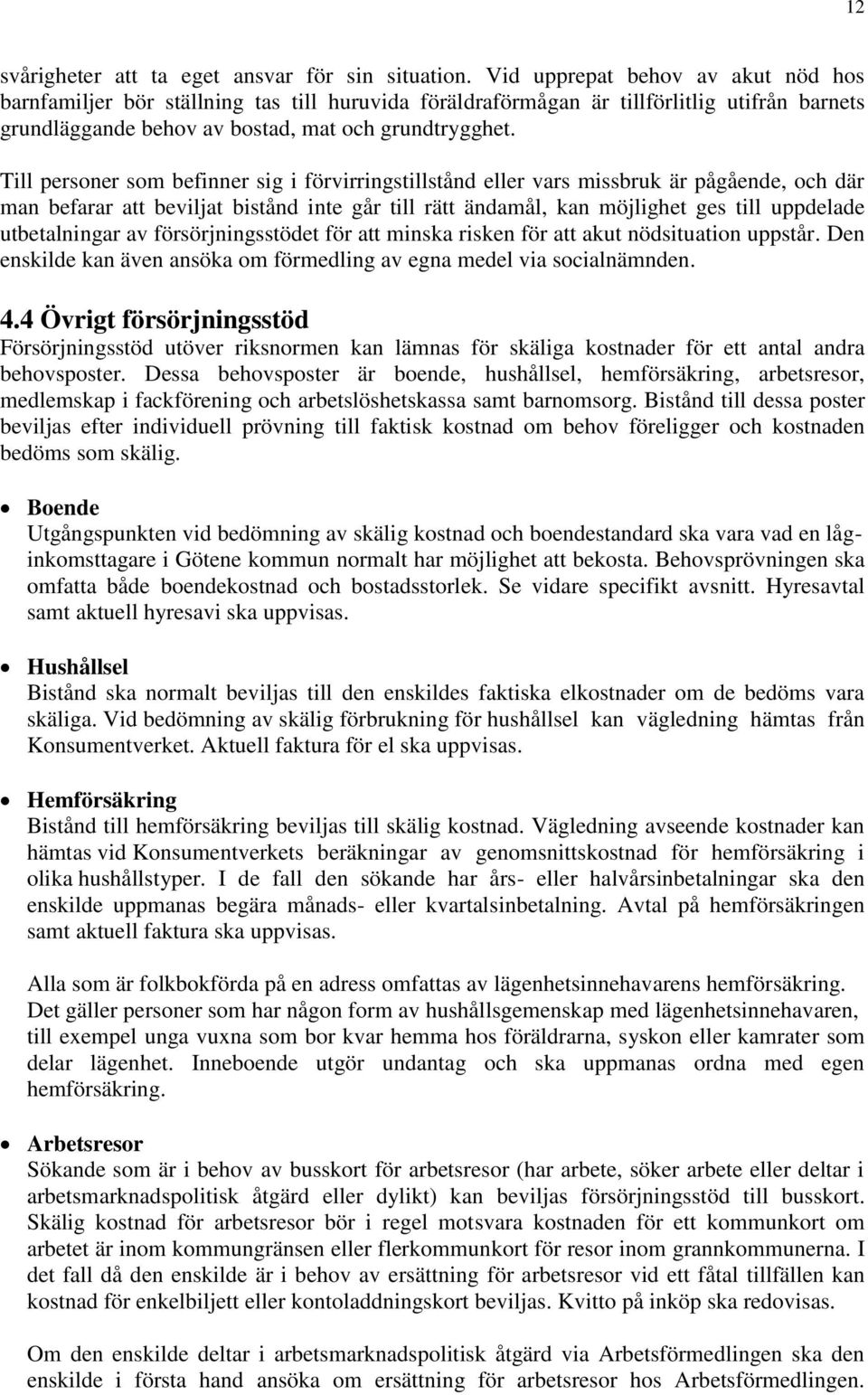 Till personer som befinner sig i förvirringstillstånd eller vars missbruk är pågående, och där man befarar att beviljat bistånd inte går till rätt ändamål, kan möjlighet ges till uppdelade
