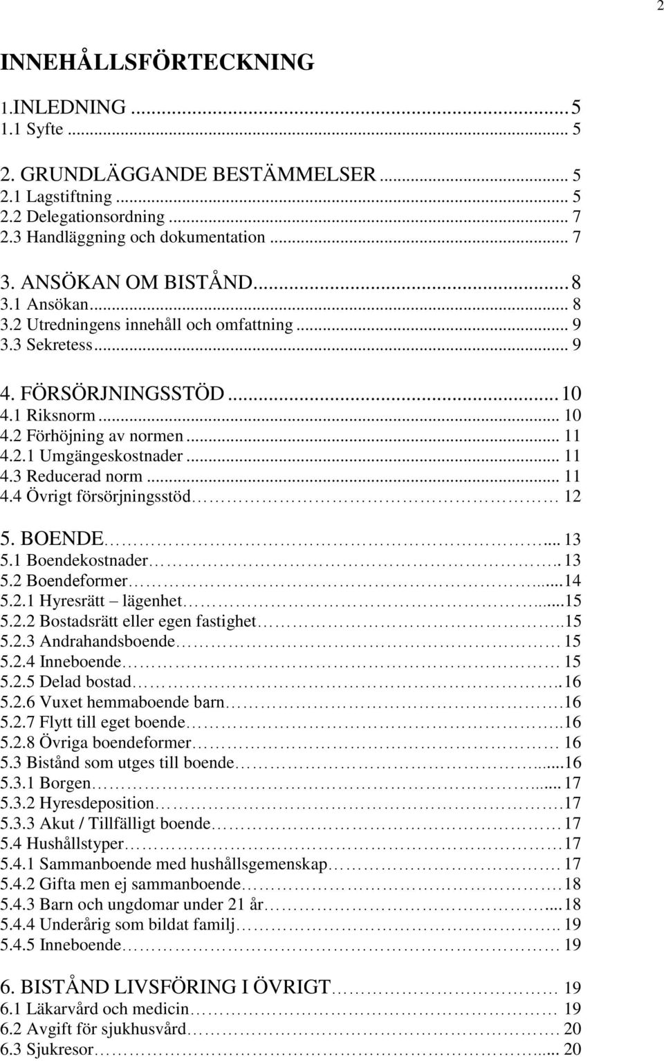 .. 11 4.3 Reducerad norm... 11 4.4 Övrigt försörjningsstöd 12 5. BOENDE... 13 5.1 Boendekostnader.. 13 5.2 Boendeformer... 14 5.2.1 Hyresrätt lägenhet...15 5.2.2 Bostadsrätt eller egen fastighet..15 5.2.3 Andrahandsboende 15 5.