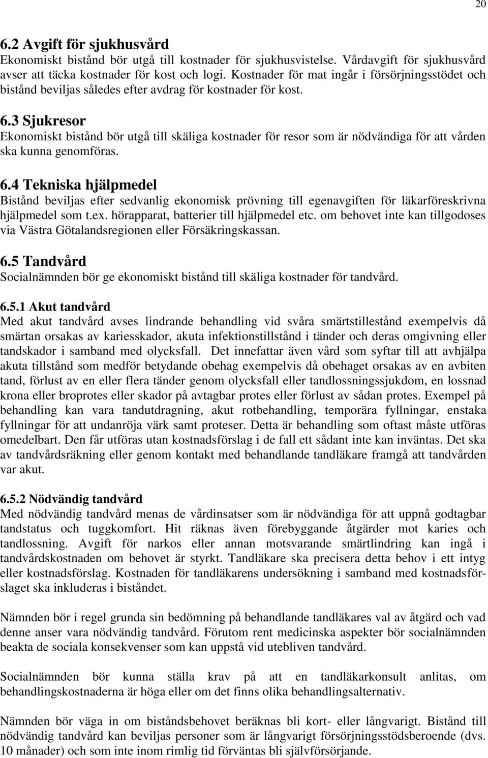 3 Sjukresor Ekonomiskt bistånd bör utgå till skäliga kostnader för resor som är nödvändiga för att vården ska kunna genomföras. 6.
