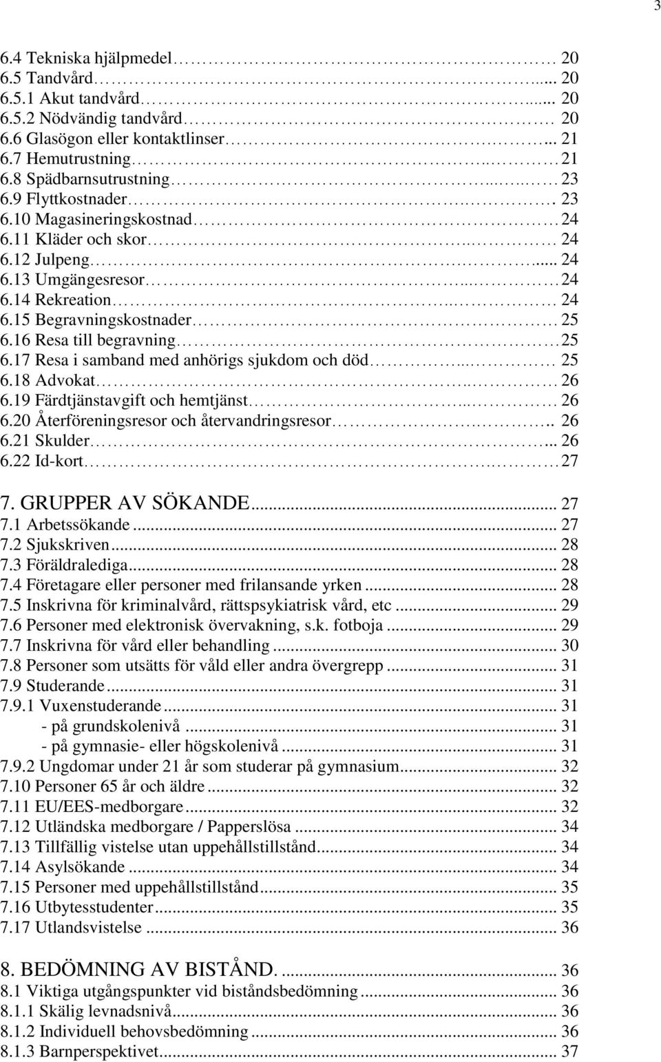 16 Resa till begravning 25 6.17 Resa i samband med anhörigs sjukdom och död... 25 6.18 Advokat.. 26 6.19 Färdtjänstavgift och hemtjänst... 26 6.20 Återföreningsresor och återvandringsresor... 26 6.21 Skulder.