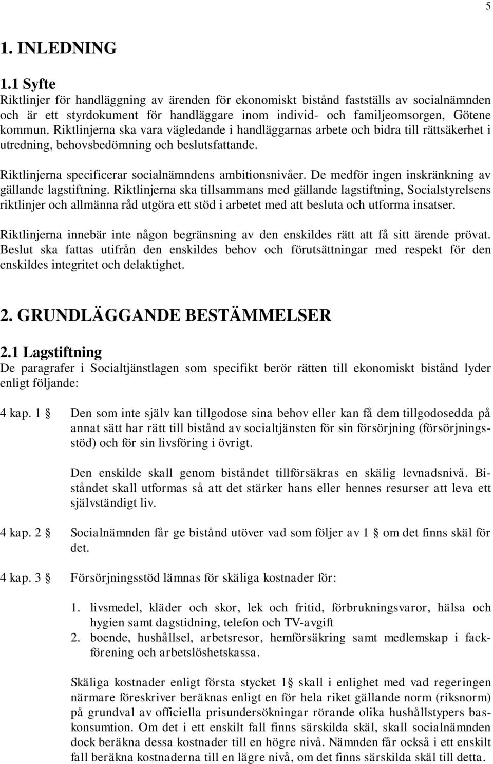 Riktlinjerna ska vara vägledande i handläggarnas arbete och bidra till rättsäkerhet i utredning, behovsbedömning och beslutsfattande. Riktlinjerna specificerar socialnämndens ambitionsnivåer.