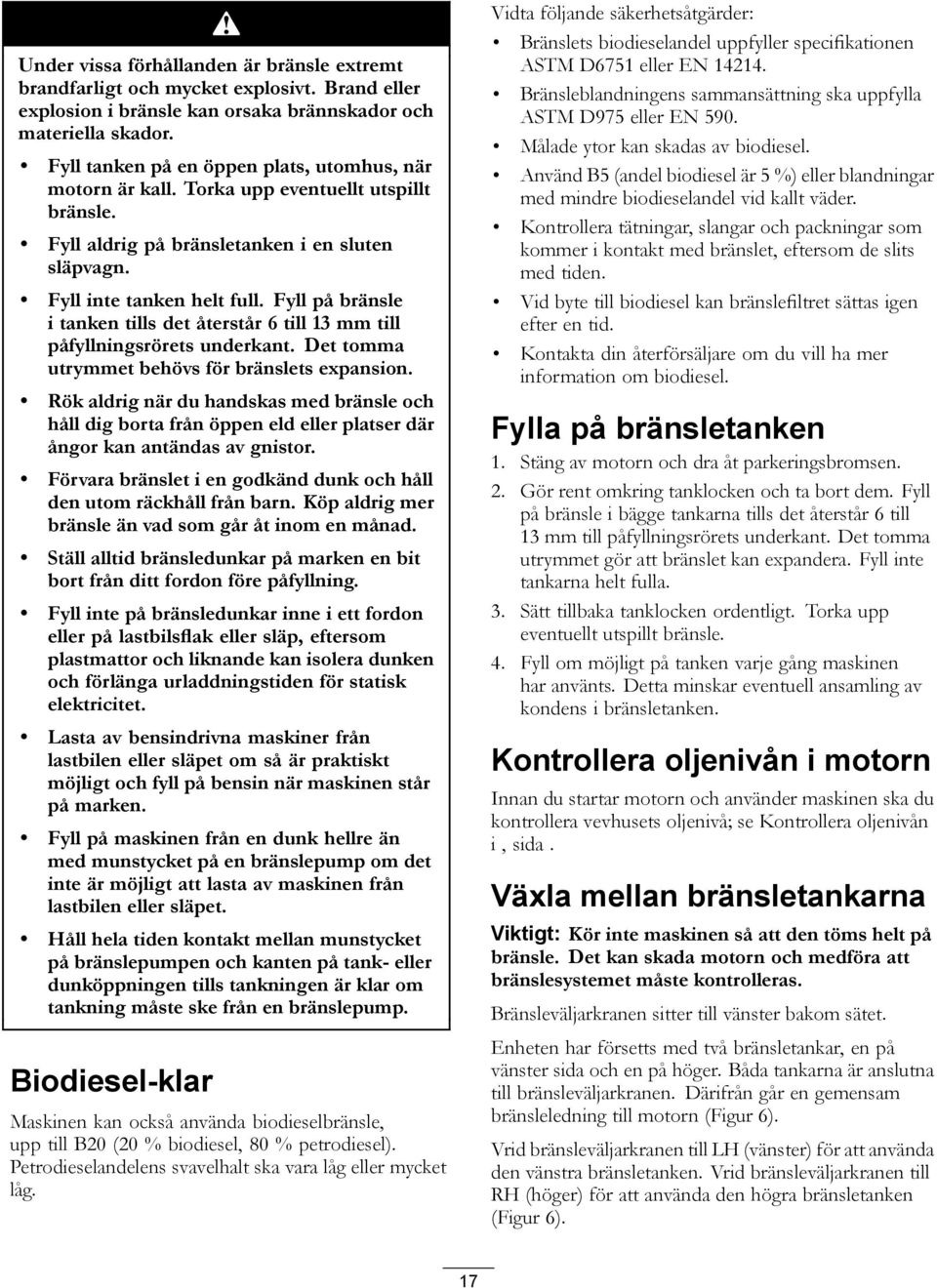 Fyll på bränsle i tanken tills det återstår 6 till 13 mm till påfyllningsrörets underkant. Det tomma utrymmet behövs för bränslets expansion.