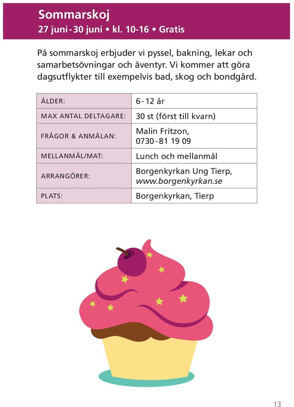 äventyr. Vi kommer att göra dagsutflykter till exempelvis bad, skog och bondgård.