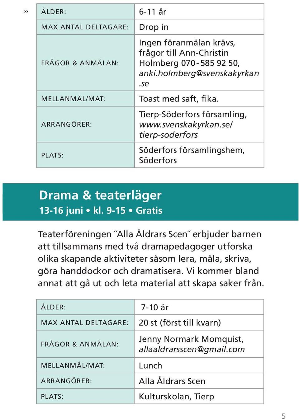 9-15 Gratis Teaterföreningen Alla Åldrars Scen erbjuder barnen att tillsammans med två dramapedagoger utforska olika skapande aktiviteter såsom lera, måla, skriva, göra