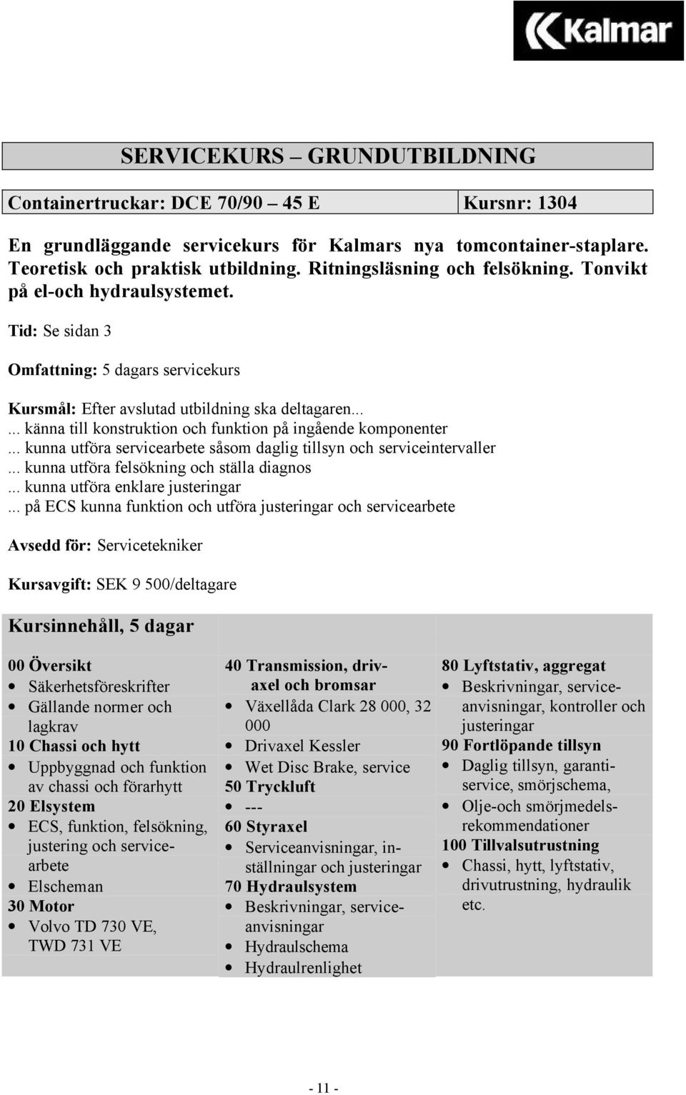 ..... känna till konstruktion och funktion på ingående komponenter... kunna utföra servicearbete såsom daglig tillsyn och serviceintervaller... kunna utföra felsökning och ställa diagnos.