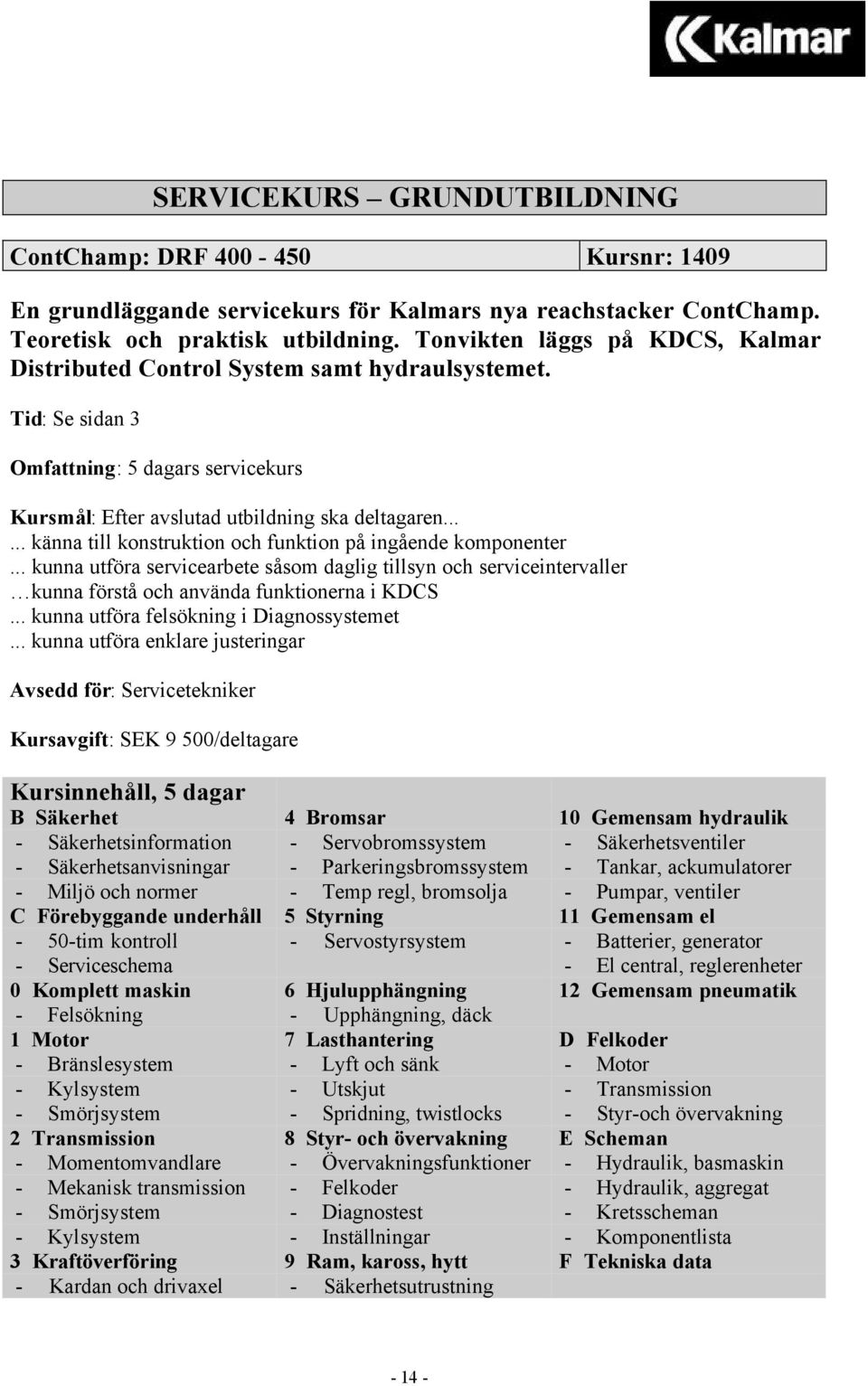 ..... känna till konstruktion och funktion på ingående komponenter... kunna utföra servicearbete såsom daglig tillsyn och serviceintervaller kunna förstå och använda funktionerna i KDCS.