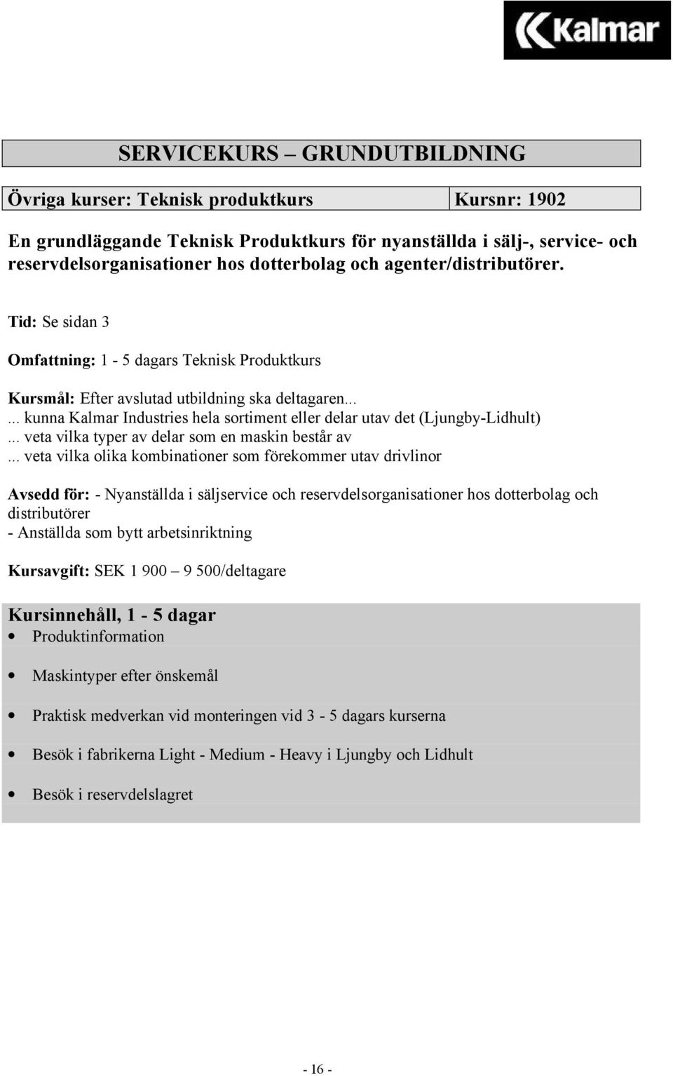 ..... kunna Kalmar Industries hela sortiment eller delar utav det (Ljungby-Lidhult)... veta vilka typer av delar som en maskin består av.